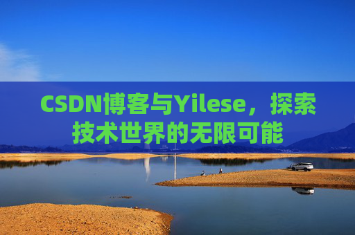 CSDN博客与Yilese，探索技术世界的无限可能