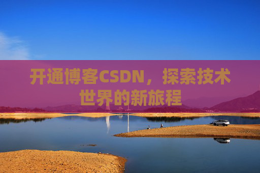 开通博客CSDN，探索技术世界的新旅程